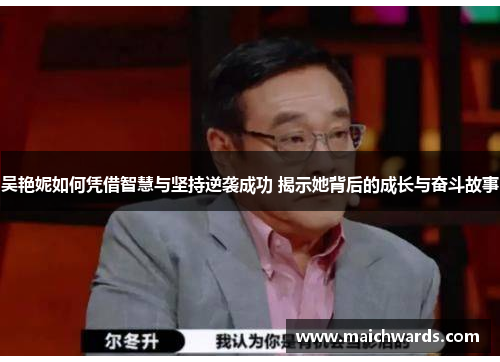 吴艳妮如何凭借智慧与坚持逆袭成功 揭示她背后的成长与奋斗故事