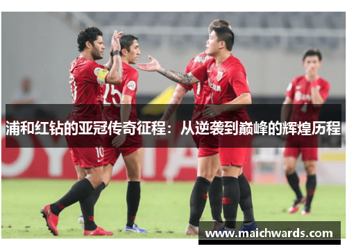 浦和红钻的亚冠传奇征程：从逆袭到巅峰的辉煌历程